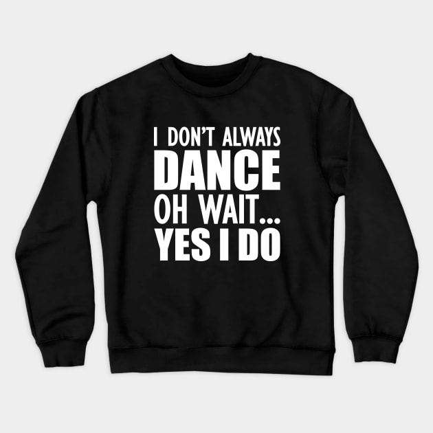 Dancer - I don't always dance Oh Wait.. Yes I do Crewneck Sweatshirt by KC Happy Shop